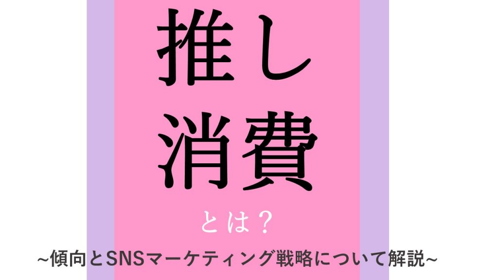 【2022最新】推し消費とは？傾向とsnsマーケティング戦略について解説｜snsマーケティングなら「マーケブック」