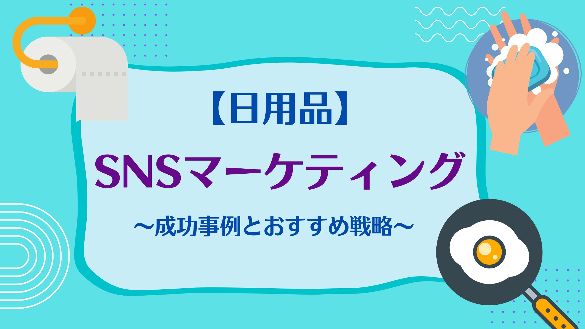 【日用品】sns別マーケティング成功事例5選とおすすめ戦略｜snsマーケティングなら「マーケブック」