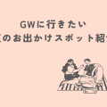 GWに行きたい関東のお出かけスポット紹介！