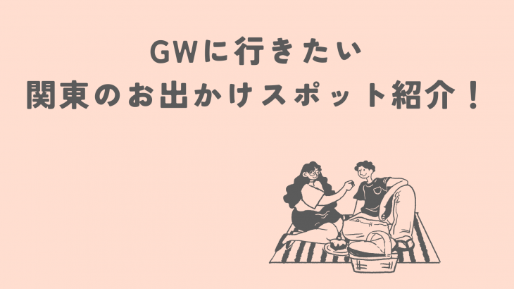【関東】GWに行きたい関東のお出かけスポット紹介！