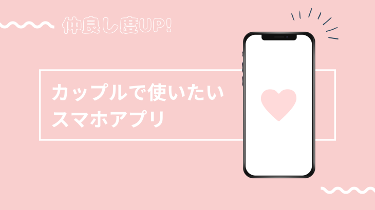 【仲良し度UP】カップルで使いたいスマホアプリを6つご紹介！